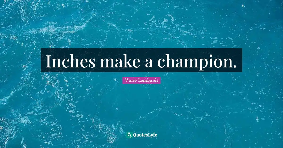 Inches make a champion.