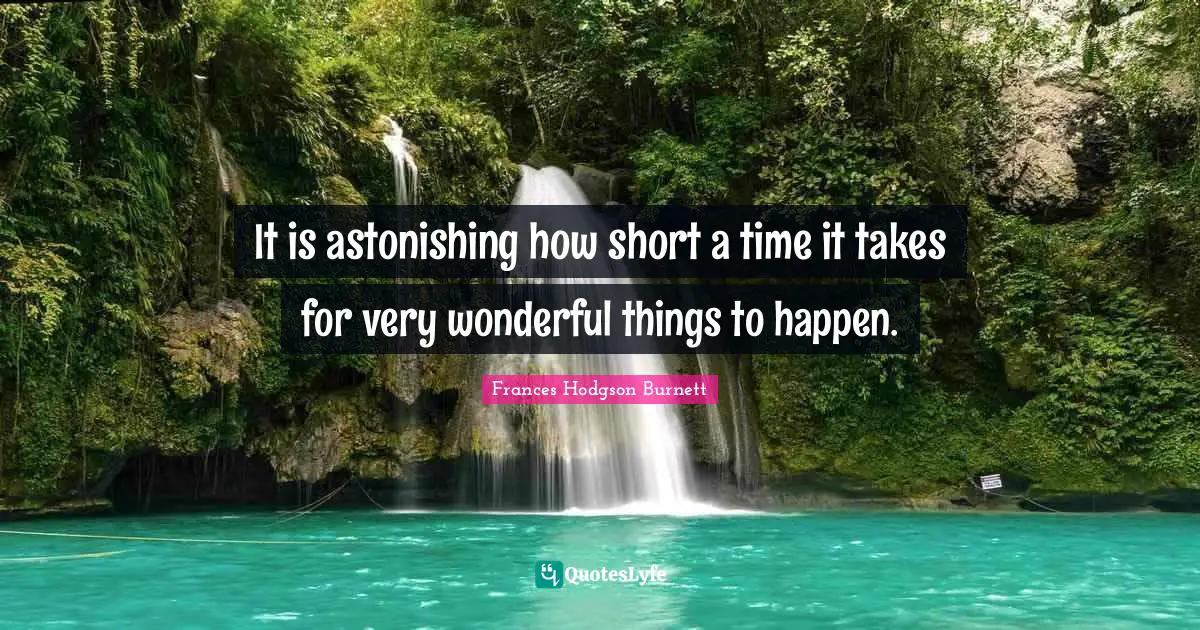 It is astonishing how short a time it takes for very wonderful things to happen.
