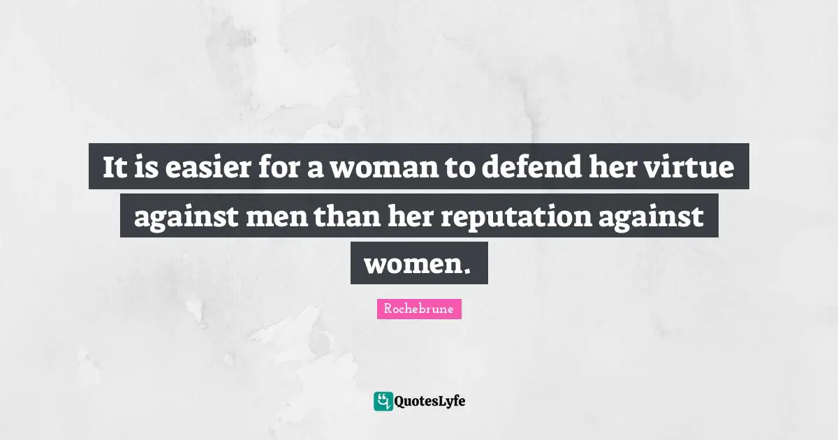 It is easier for a woman to defend her virtue against men than her reputation against women.