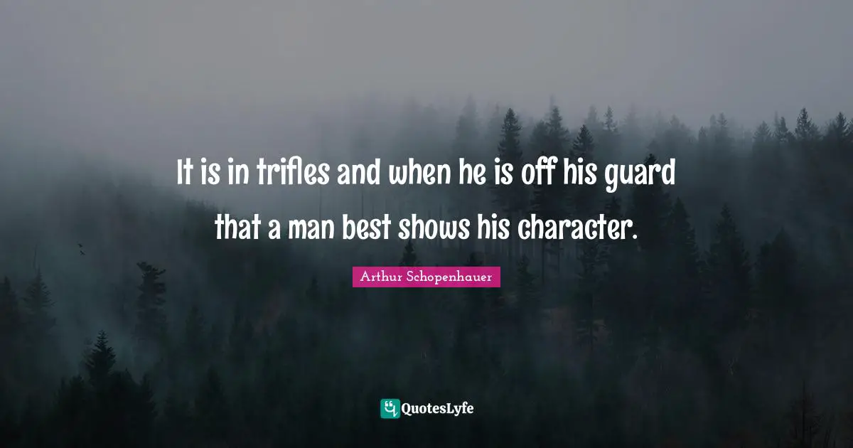 Arthur Schopenhauer Quotes: It is in trifles and when he is off his guard that a man best shows his character.