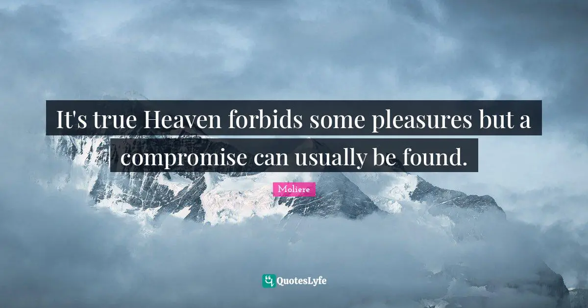Moliere Quotes: It's true Heaven forbids some pleasures but a compromise can usually be found.