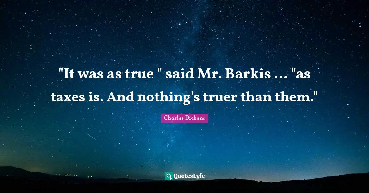"It was as true " said Mr. Barkis ... "as taxes is. And nothing's truer than them."