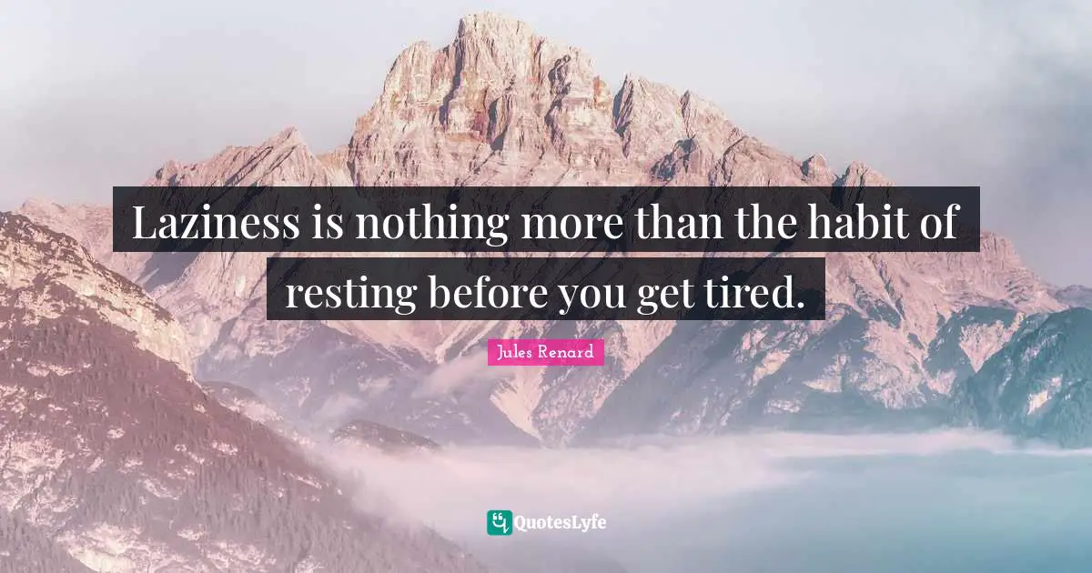 Laziness is nothing more than the habit of resting before you get tired.