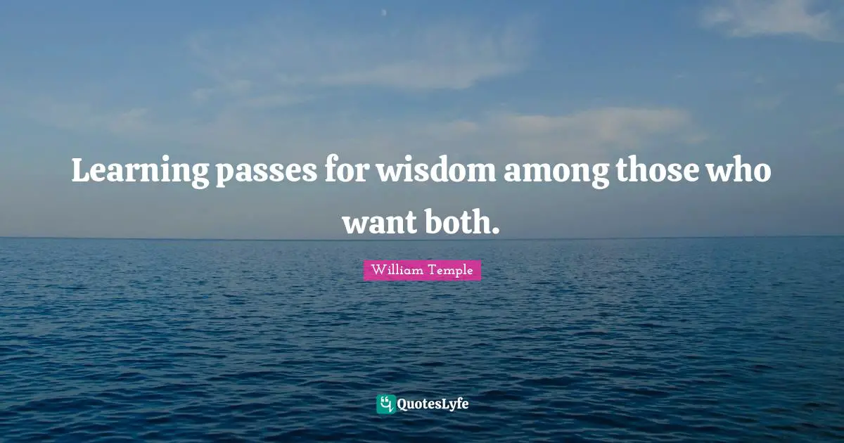 Learning passes for wisdom among those who want both.