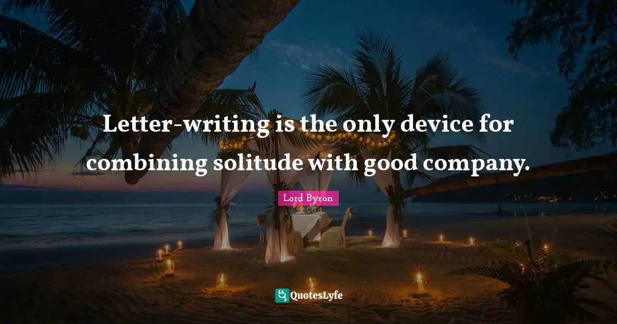 Letter-writing is the only device for combining solitude with good company.