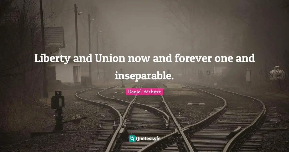 Liberty and Union now and forever one and inseparable.