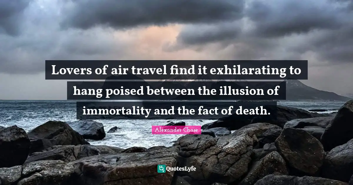 Lovers of air travel find it exhilarating to hang poised between the illusion of immortality and the fact of death.