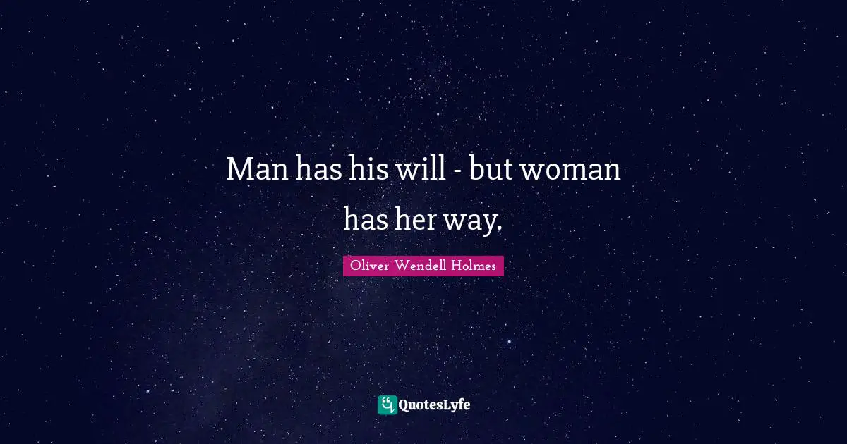 Man has his will - but woman has her way.