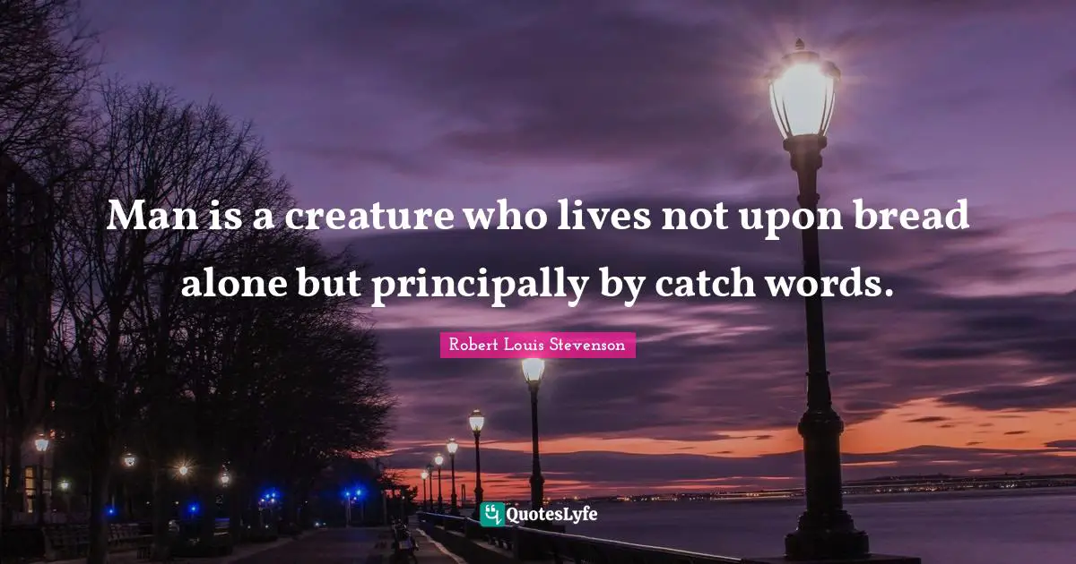 Man is a creature who lives not upon bread alone but principally by catch words.