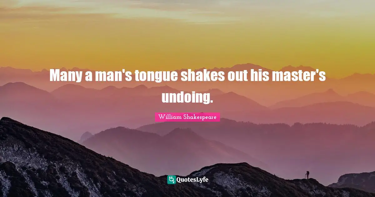 Many a man's tongue shakes out his master's undoing.