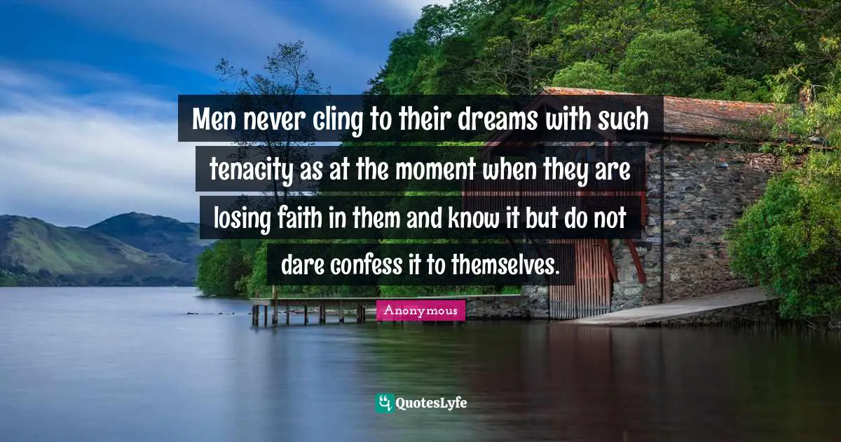 Men never cling to their dreams with such tenacity as at the moment when they are losing faith in them and know it but do not dare confess it to themselves.