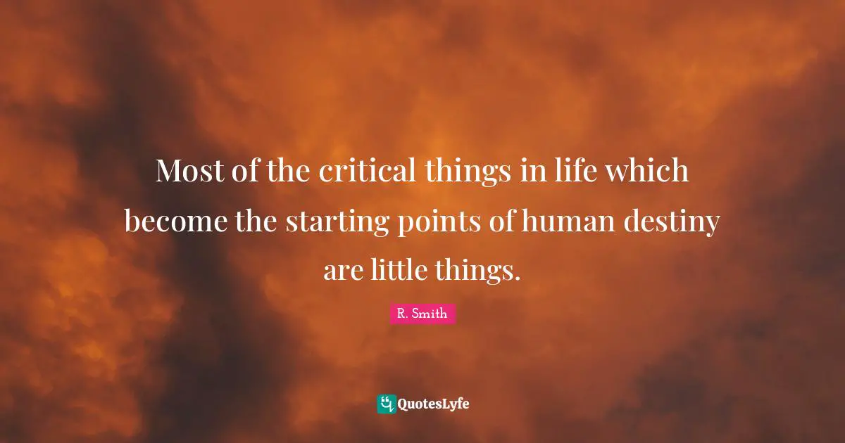 Most of the critical things in life which become the starting points of human destiny are little things.