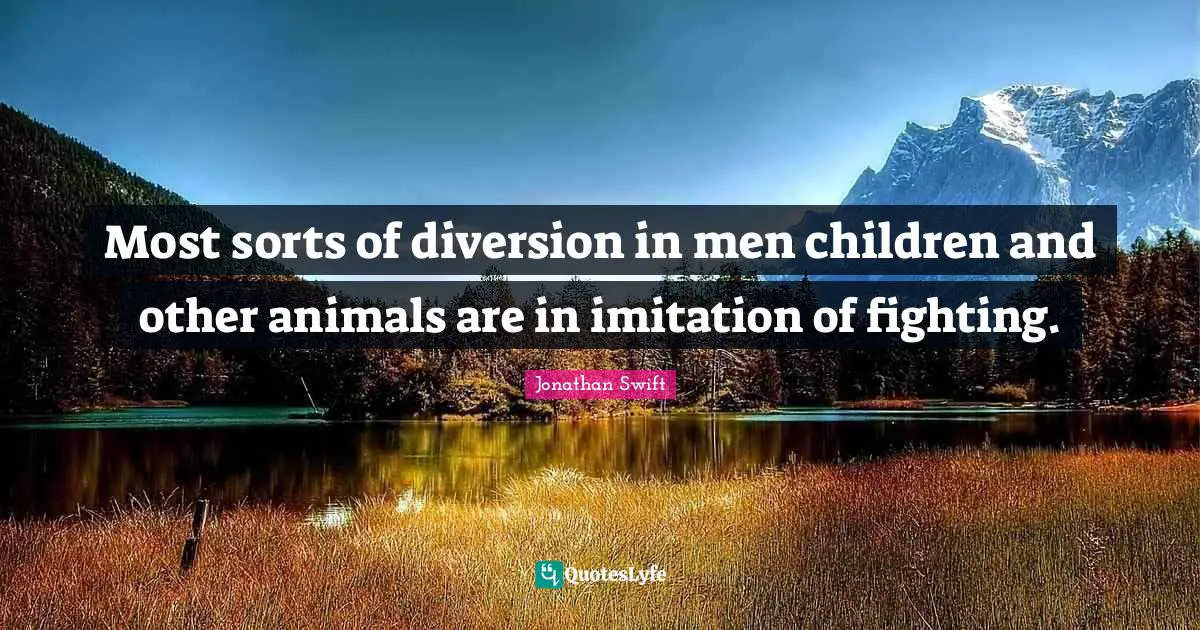Most sorts of diversion in men children and other animals are in imitation of fighting.