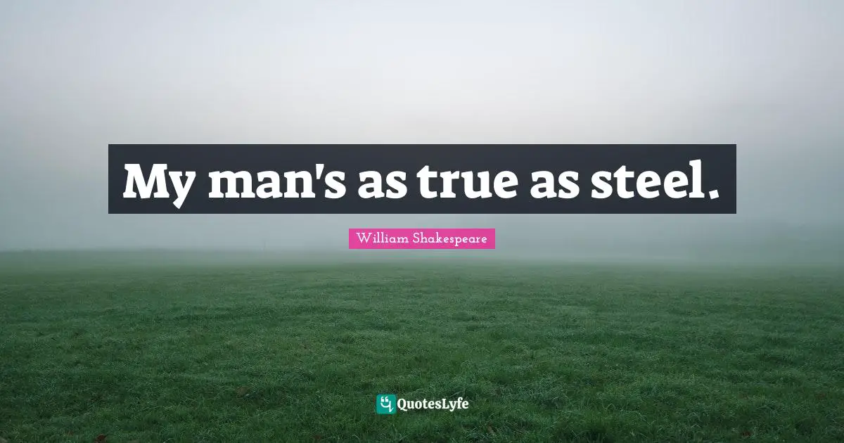 My man's as true as steel.