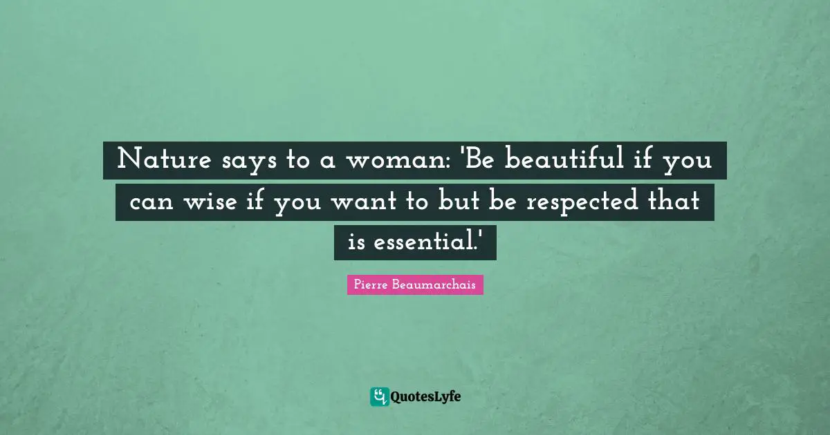 Nature says to a woman: 'Be beautiful if you can wise if you want to but be respected that is essential.'