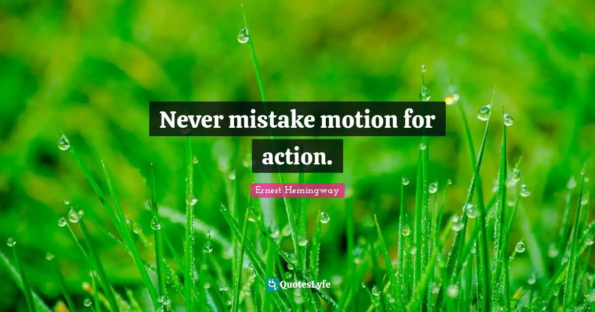 The Movement Quotes: "Never mistake motion for action."