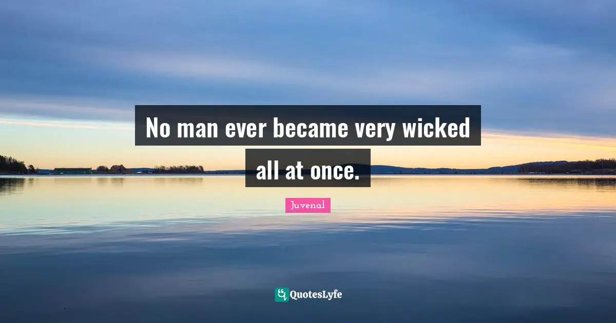 No man ever became very wicked all at once.