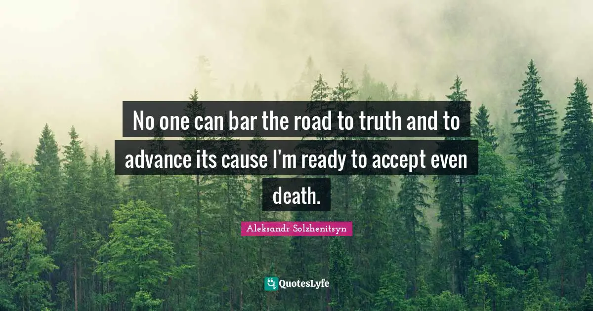 No one can bar the road to truth and to advance its cause I'm ready to accept even death.
