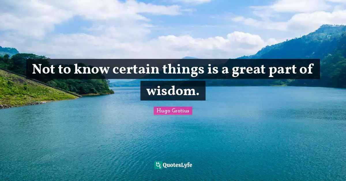 Not to know certain things is a great part of wisdom.