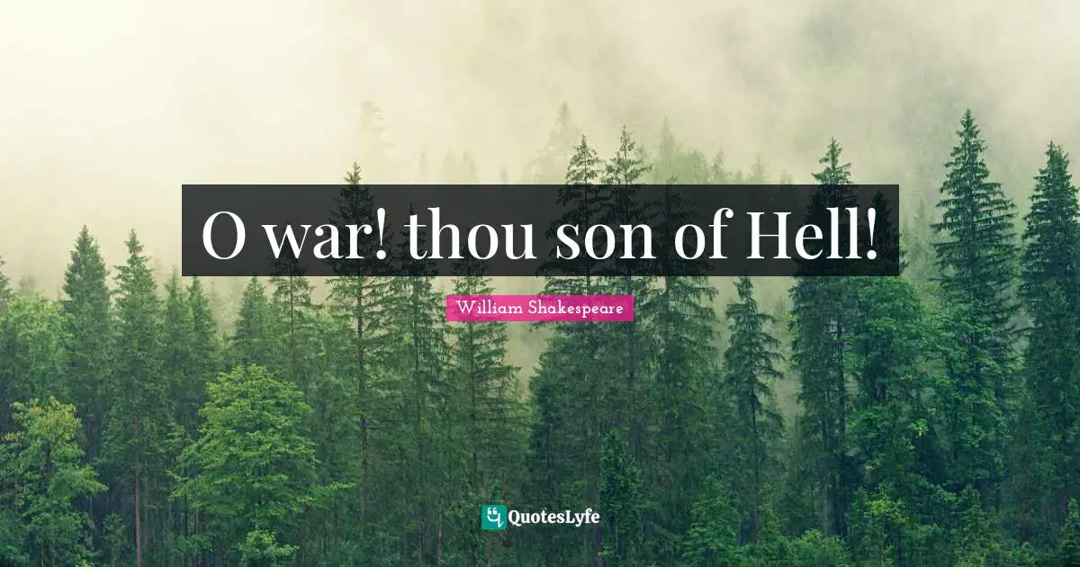 O war! thou son of Hell!