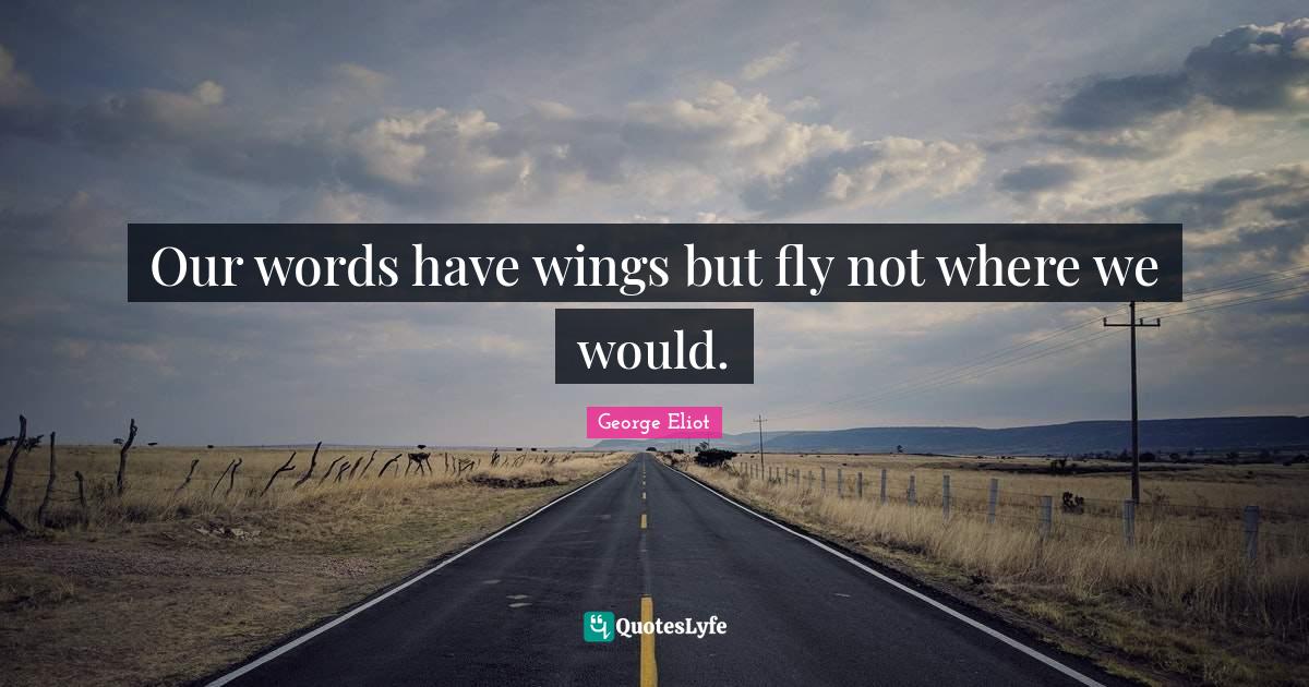 Our words have wings but fly not where we would.... Quote by