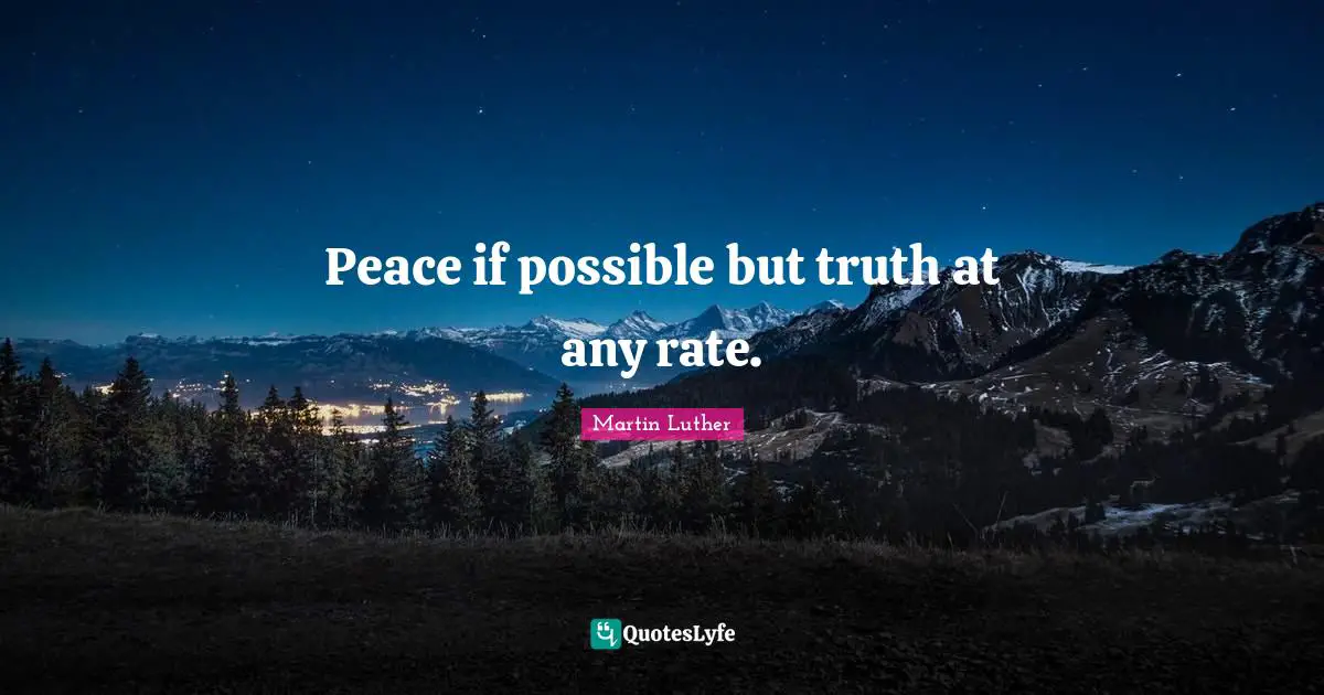 Martin Luther Quotes: Peace if possible but truth at any rate.