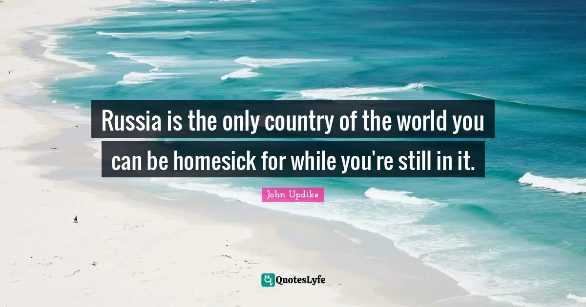 Russia is the only country of the world you can be homesick for while you're still in it.