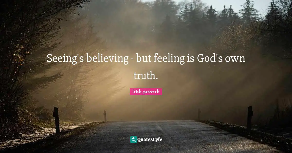 Seeing's believing - but feeling is God's own truth.