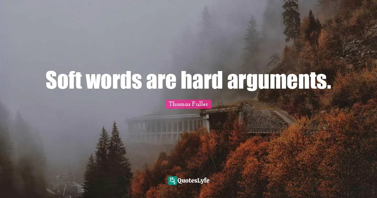 Soft words are hard arguments.