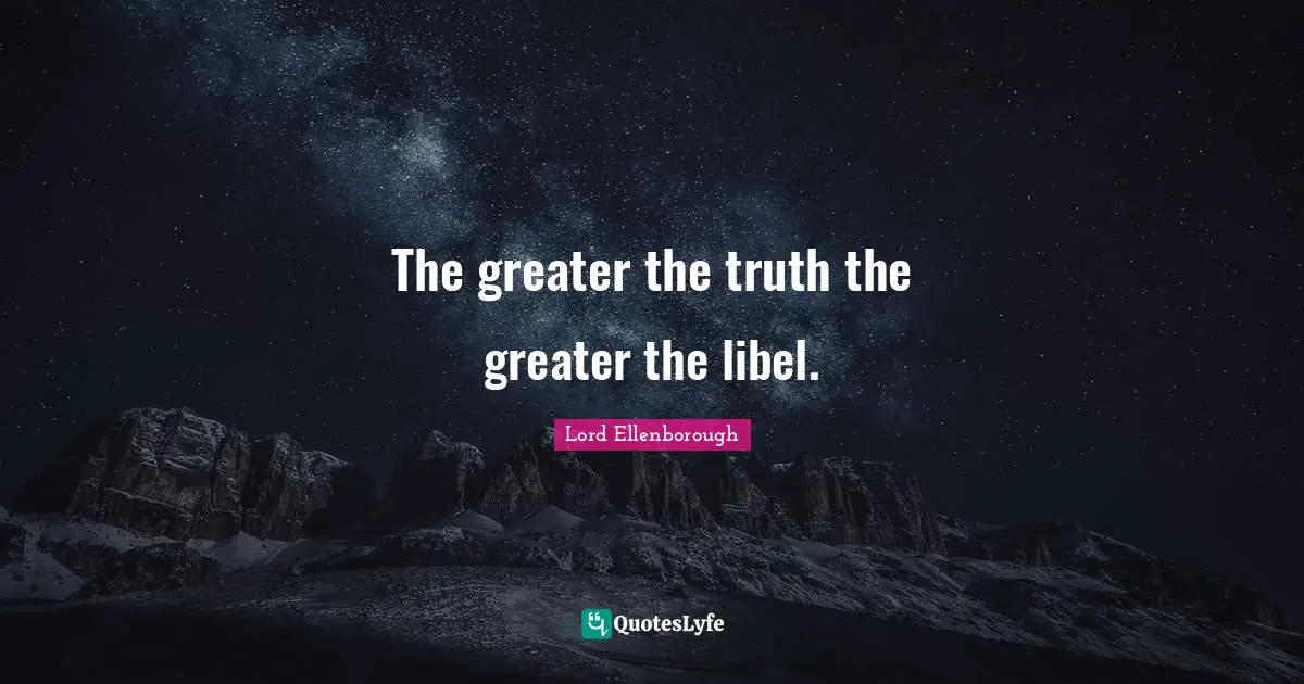 The greater the truth the greater the libel.