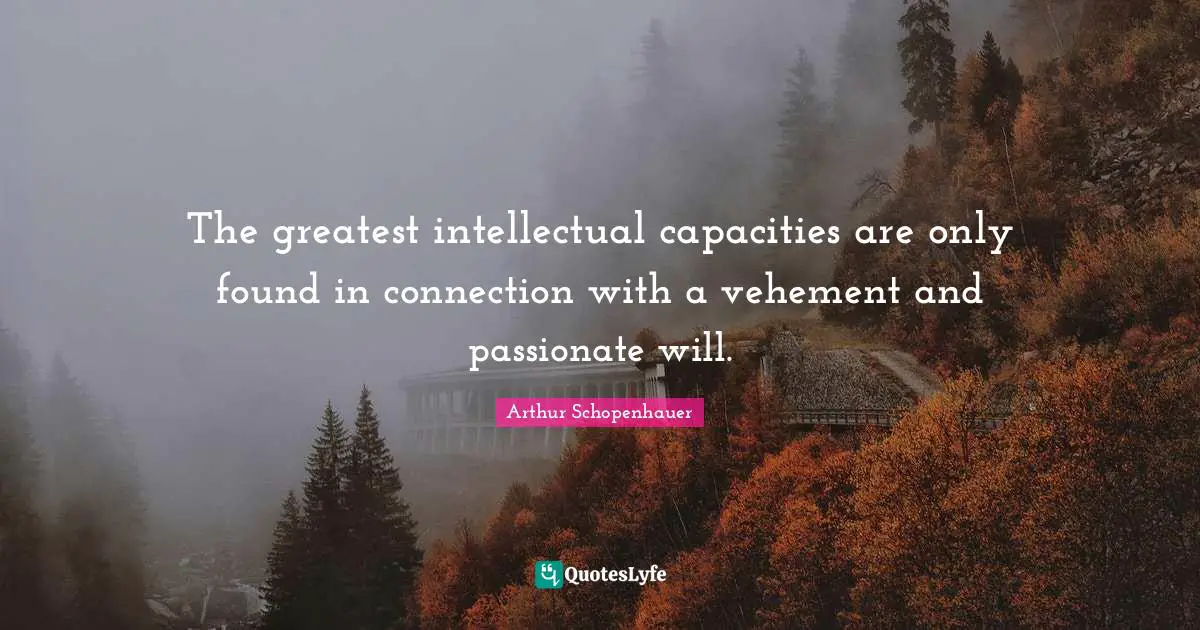 The greatest intellectual capacities are only found in connection with a vehement and passionate will.
