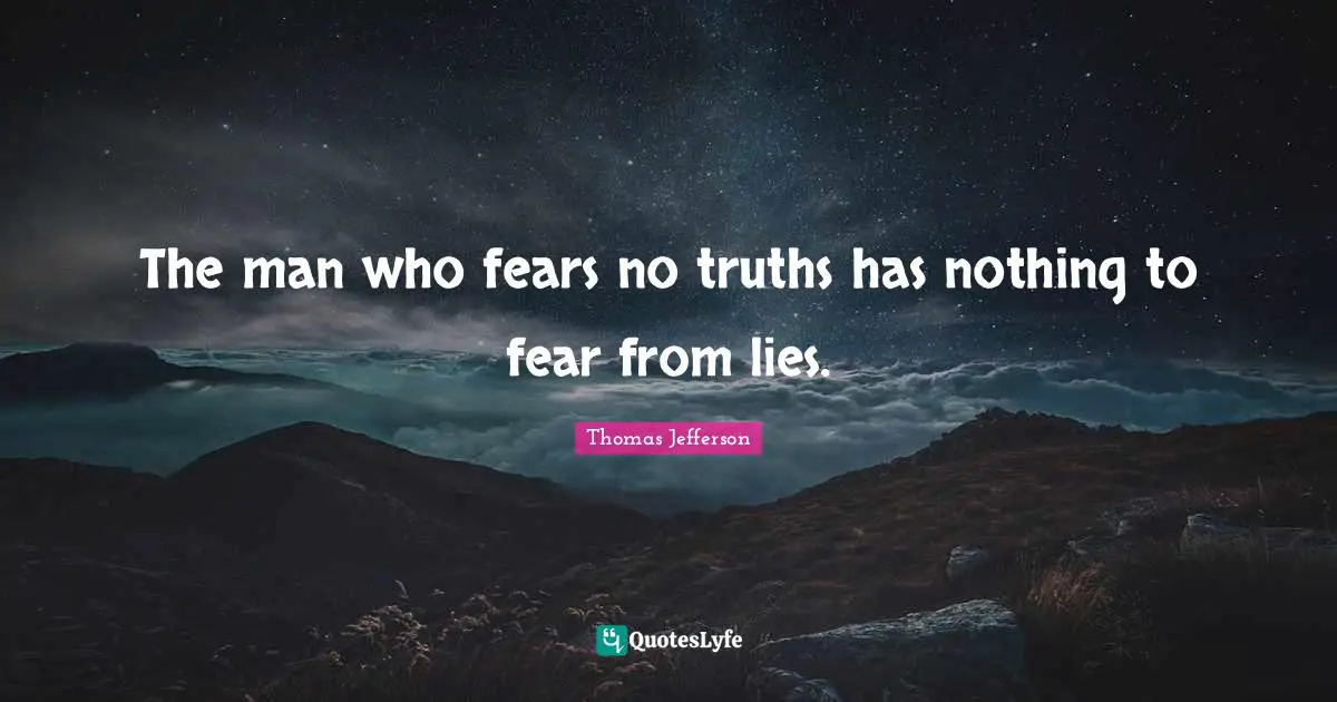 Thomas Jefferson Quotes: The man who fears no truths has nothing to fear from lies.
