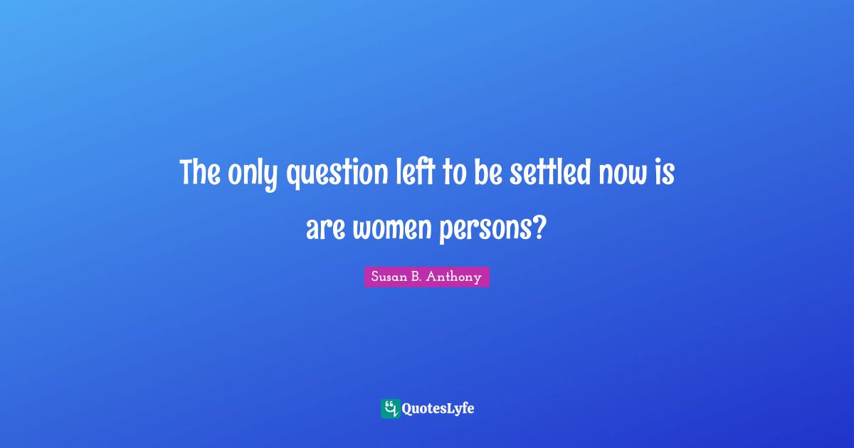 The only question left to be settled now is are women persons?