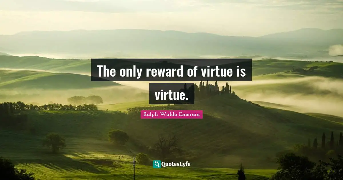 The only reward of virtue is virtue.