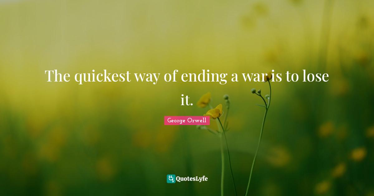 The quickest way of ending a war is to lose it.