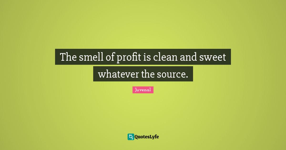 The smell of profit is clean and sweet whatever the source.... Quote by