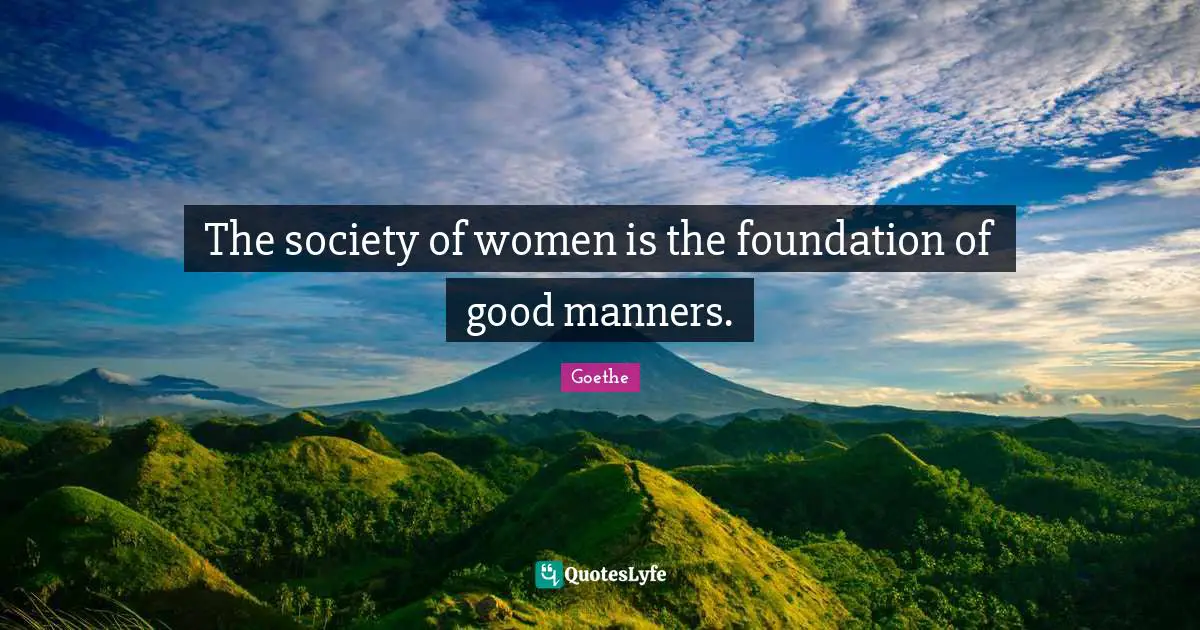 The society of women is the foundation of good manners.