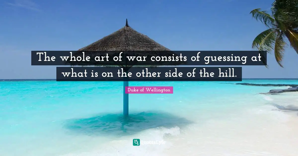The whole art of war consists of guessing at what is on the other side of the hill.
