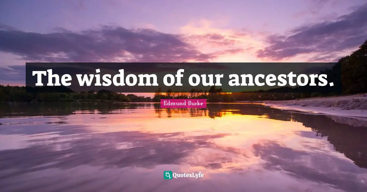 The wisdom of our ancestors.