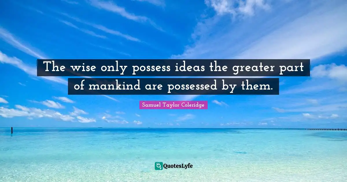 The wise only possess ideas the greater part of mankind are possessed by them.