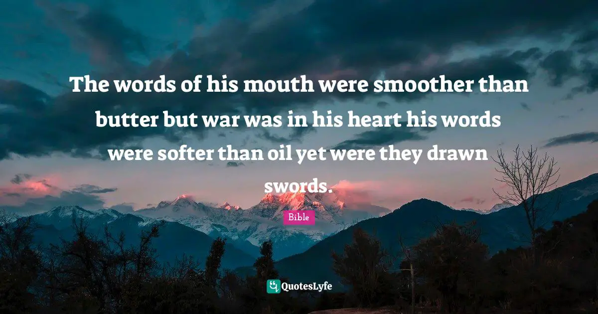 The words of his mouth were smoother than butter but war was in his heart his words were softer than oil yet were they drawn swords.