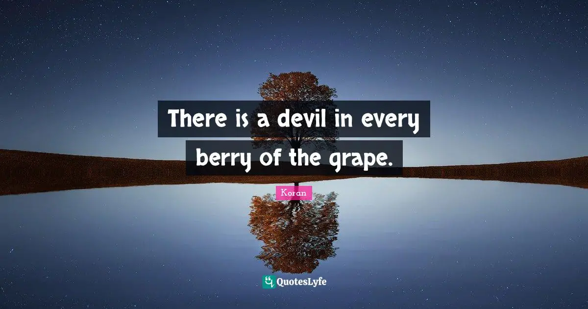 There is a devil in every berry of the grape.
