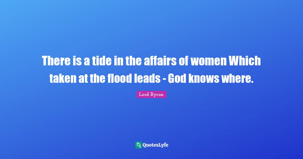 Wooing Quotes: "There is a tide in the affairs of women Which taken at the flood leads - God knows where."