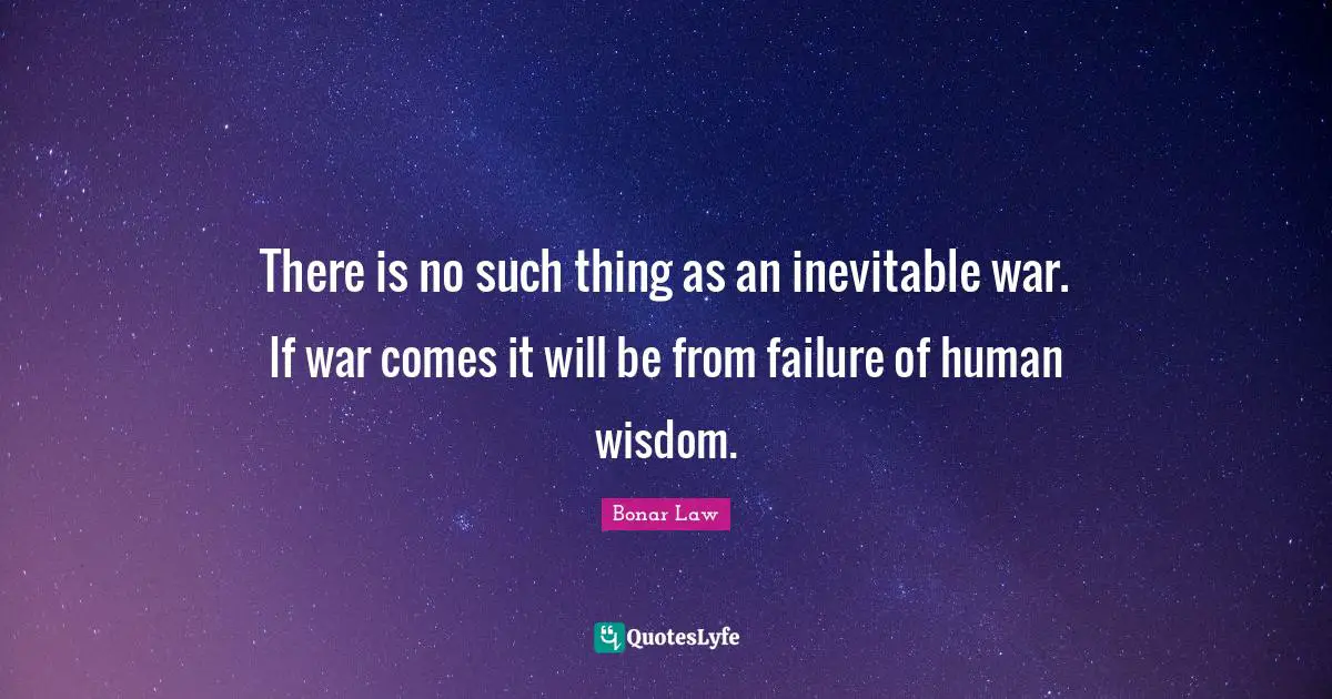 There is no such thing as an inevitable war. If war comes it will be from failure of human wisdom.