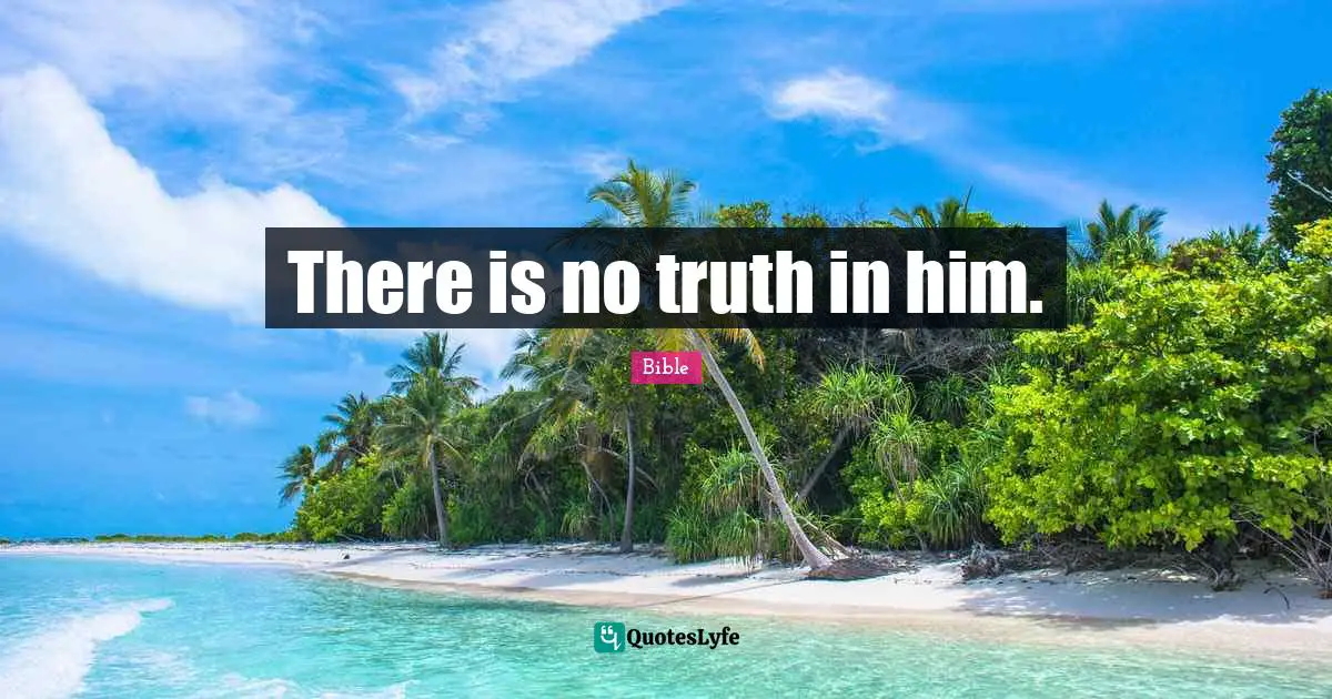 There is no truth in him.