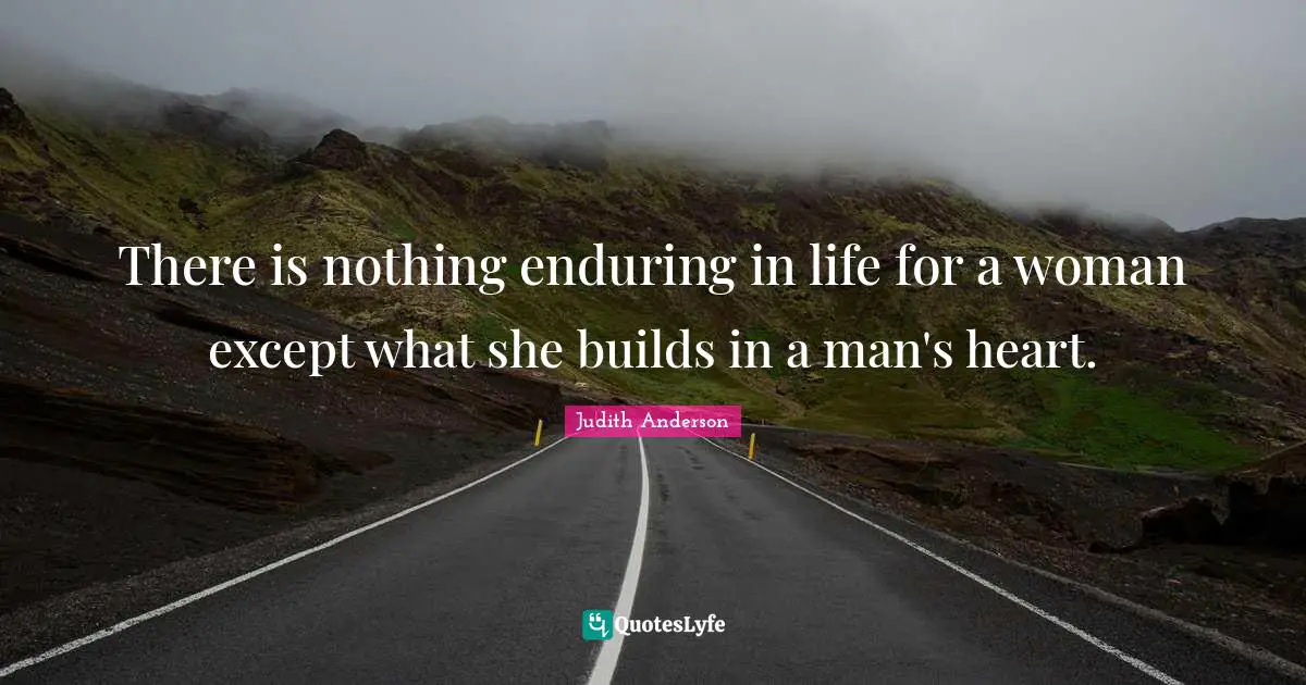 There is nothing enduring in life for a woman except what she builds in a man's heart.