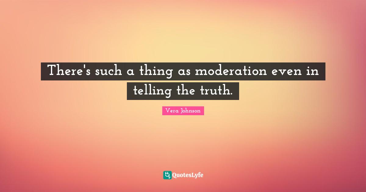 There's such a thing as moderation even in telling the truth.