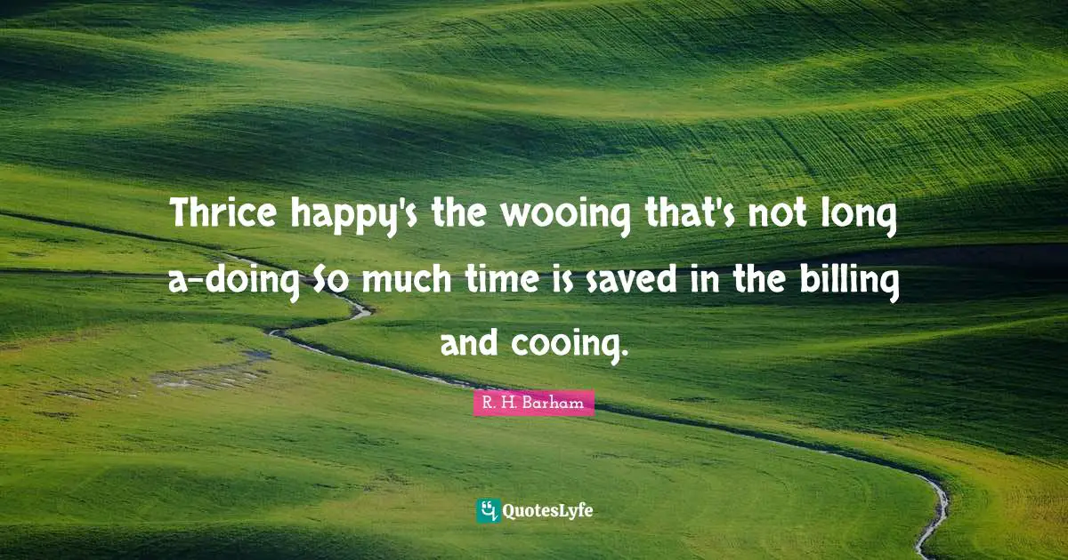 Wooing Quotes: "Thrice happy's the wooing that's not long a-doing So much time is saved in the billing and cooing."