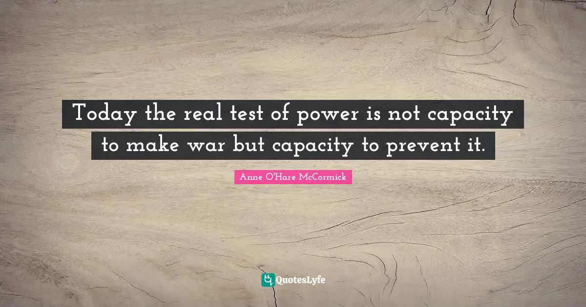Today the real test of power is not capacity to make war but capacity to prevent it.