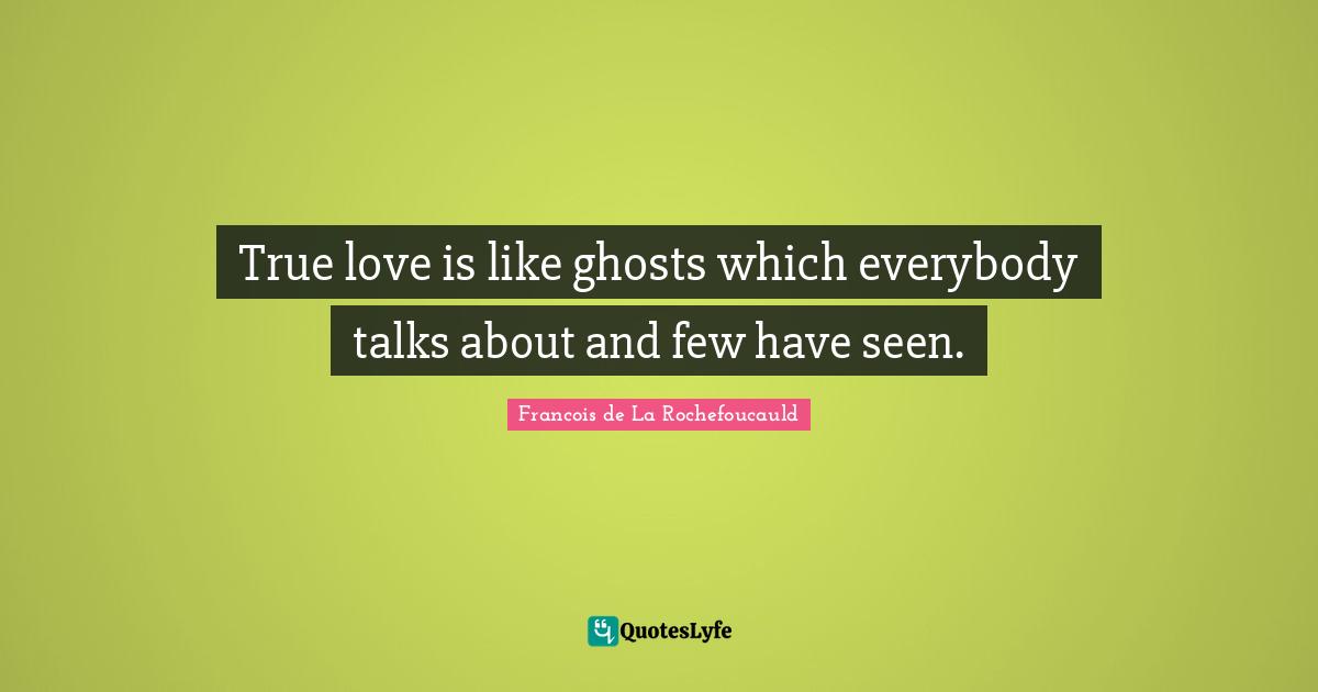 True love is like ghosts which everybody talks about and few have seen.